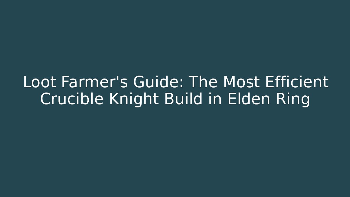 Loot Farmer's Guide: The Most Efficient Crucible Knight Build in Elden Ring