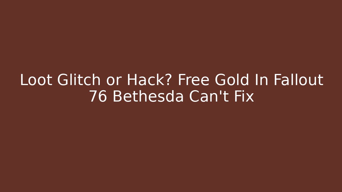 Loot Glitch or Hack? Free Gold In Fallout 76 Bethesda Can't Fix