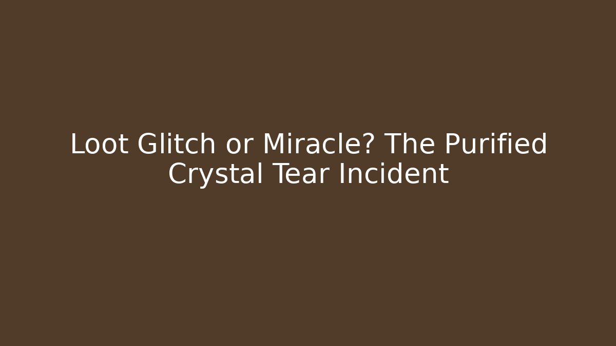 Loot Glitch or Miracle? The Purified Crystal Tear Incident