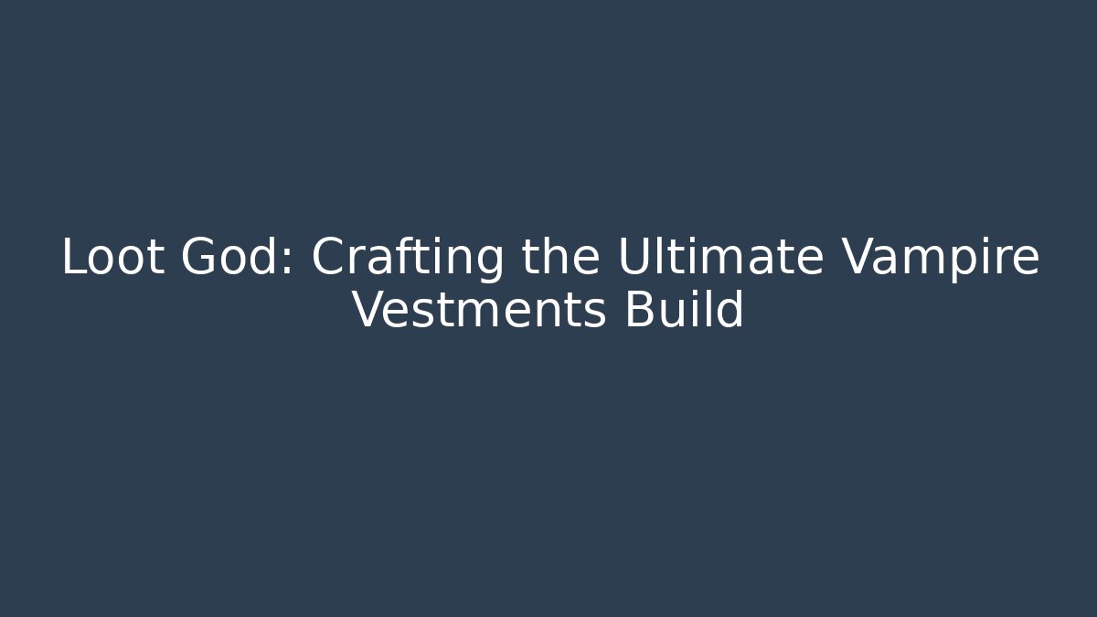 Loot God: Crafting the Ultimate Vampire Vestments Build