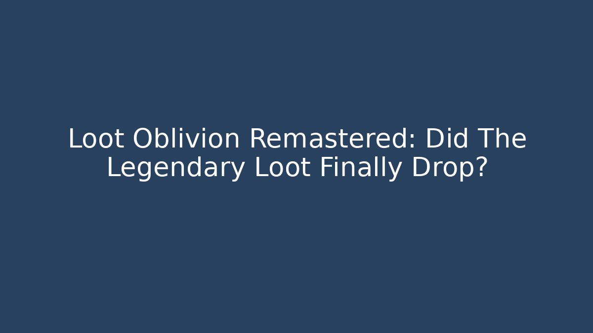 Loot Oblivion Remastered: Did The Legendary Loot Finally Drop?