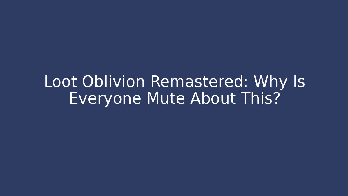 Loot Oblivion Remastered: Why Is Everyone Mute About This? - Critter Realm