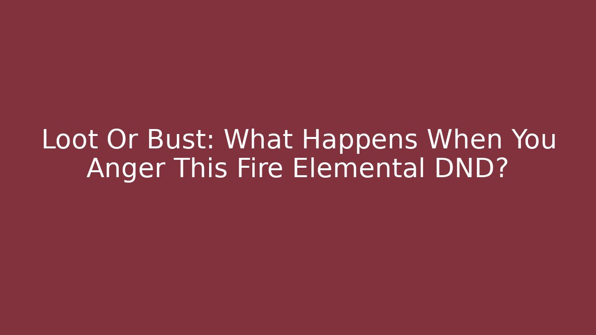 Loot Or Bust: What Happens When You Anger This Fire Elemental DND?