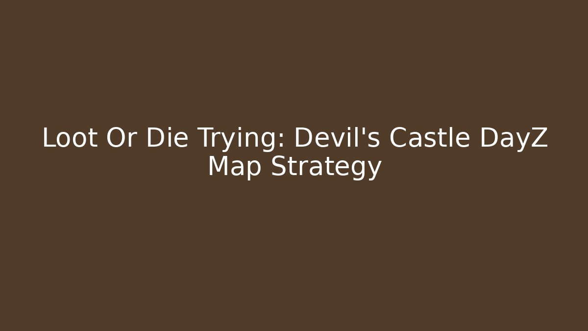 Loot Or Die Trying: Devil's Castle DayZ Map Strategy