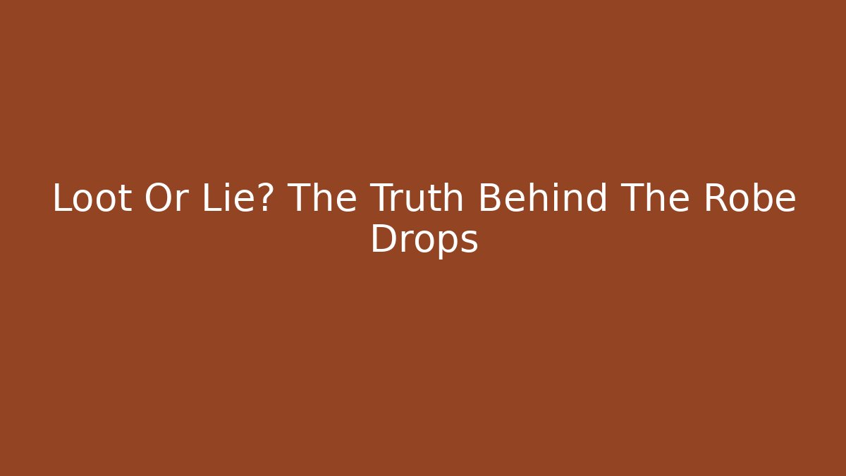 Loot Or Lie? The Truth Behind The Robe Drops