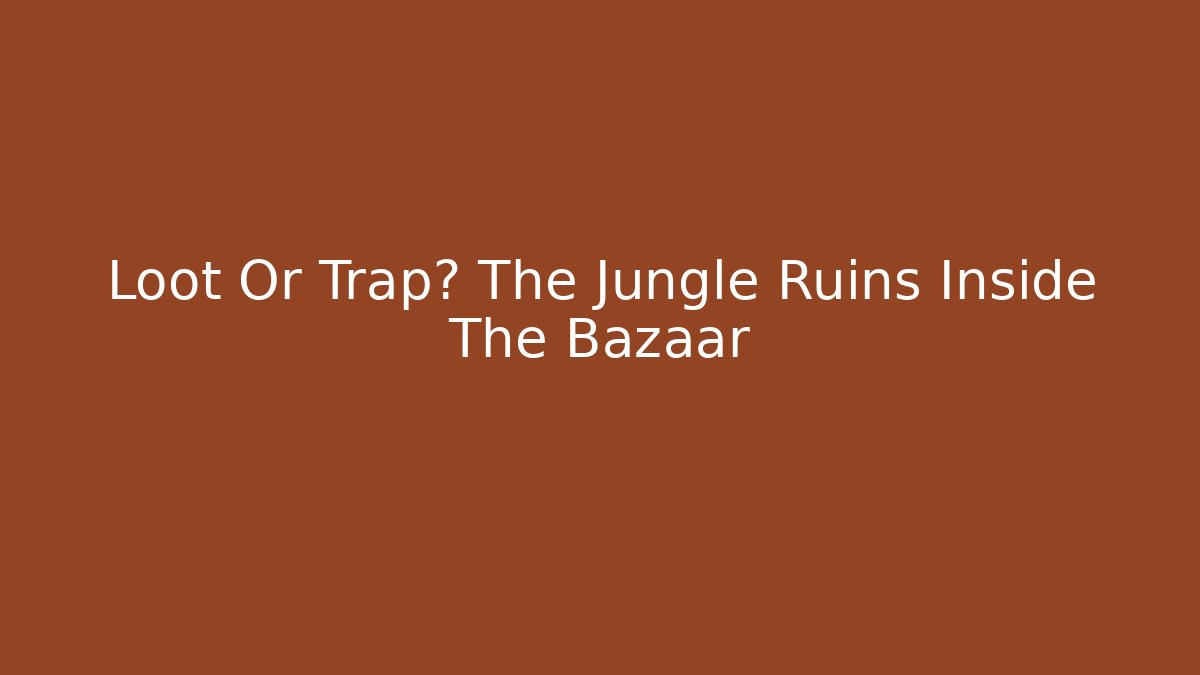 Loot Or Trap? The Jungle Ruins Inside The Bazaar