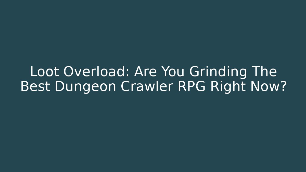 Loot Overload: Are You Grinding The Best Dungeon Crawler RPG Right Now?