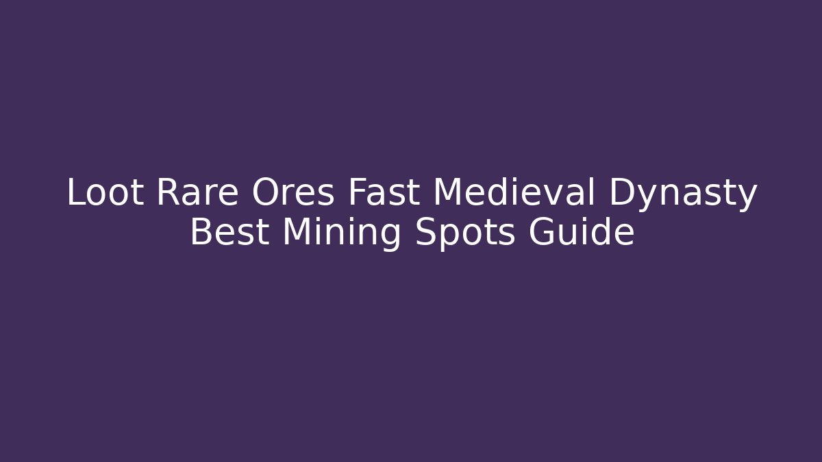 Loot Rare Ores Fast Medieval Dynasty Best Mining Spots Guide - Critter Realm