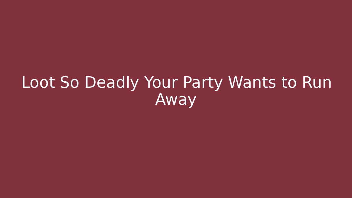 Loot So Deadly Your Party Wants to Run Away