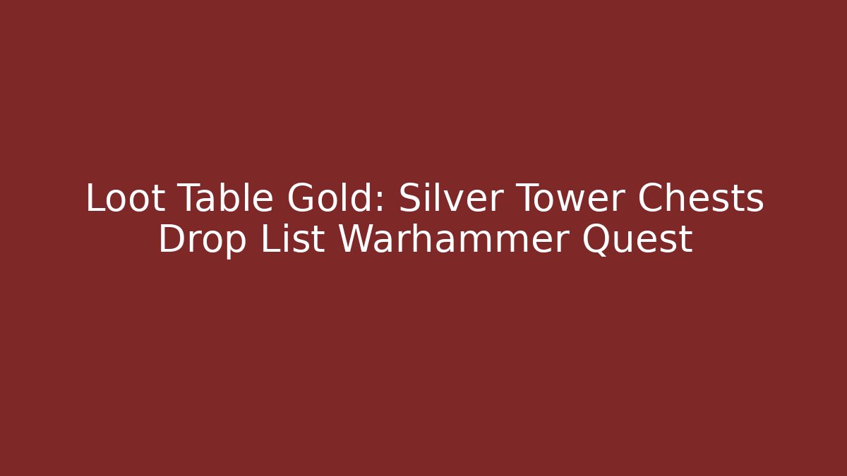 Loot Table Gold: Silver Tower Chests Drop List Warhammer Quest