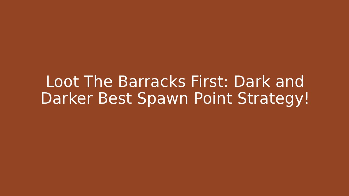 Loot The Barracks First: Dark and Darker Best Spawn Point Strategy! - Critter Realm