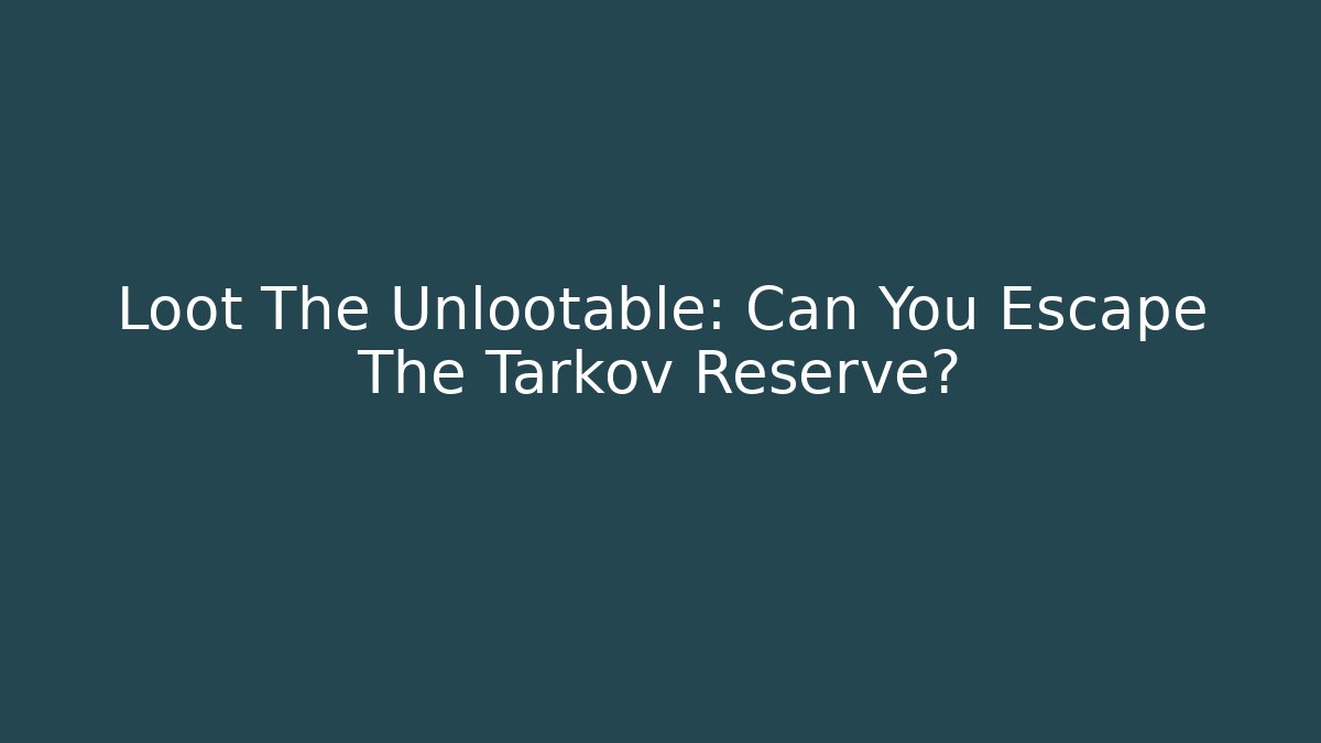 Loot The Unlootable: Can You Escape The Tarkov Reserve?