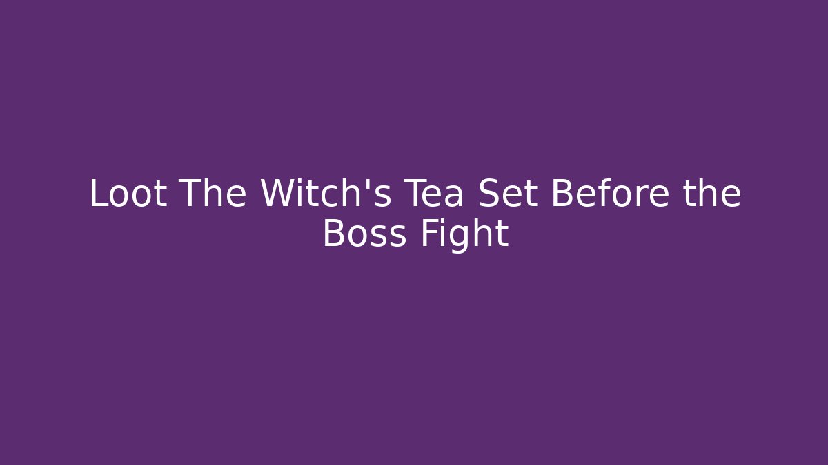 Loot The Witch's Tea Set Before the Boss Fight