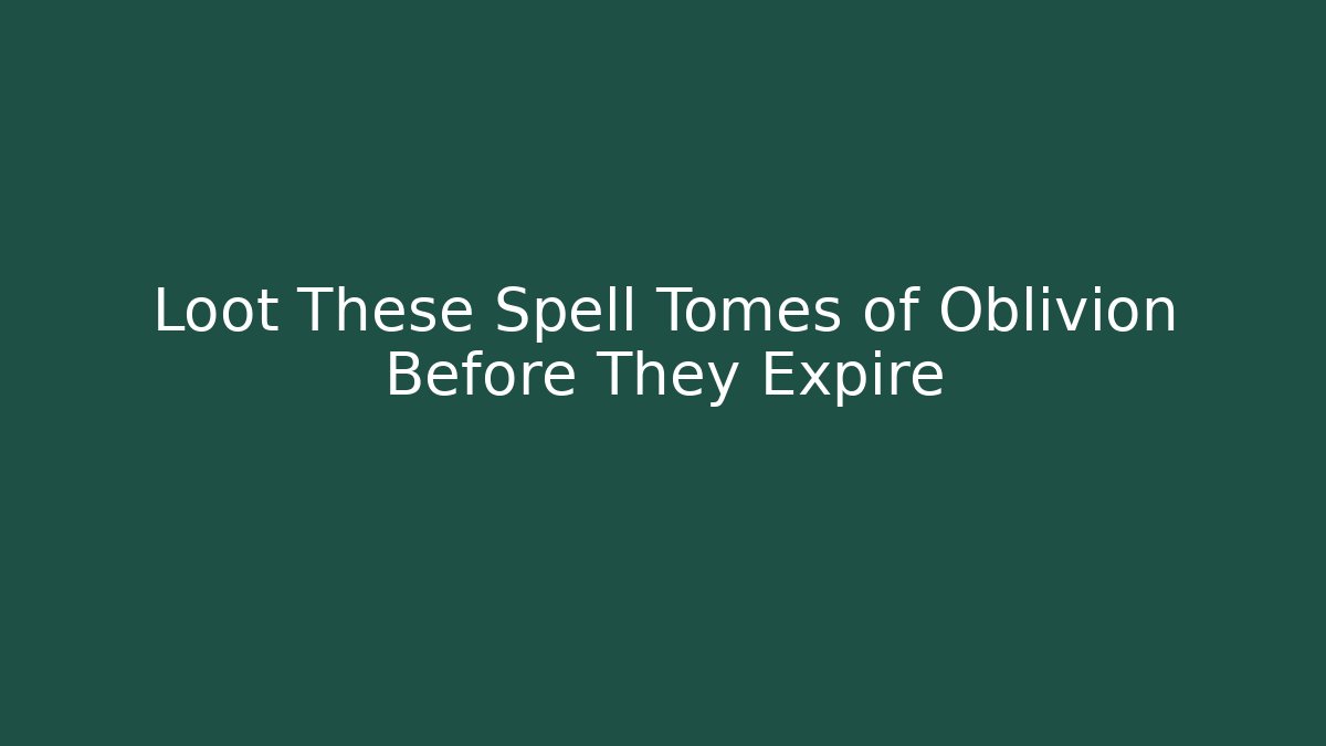 Loot These Spell Tomes of Oblivion Before They Expire