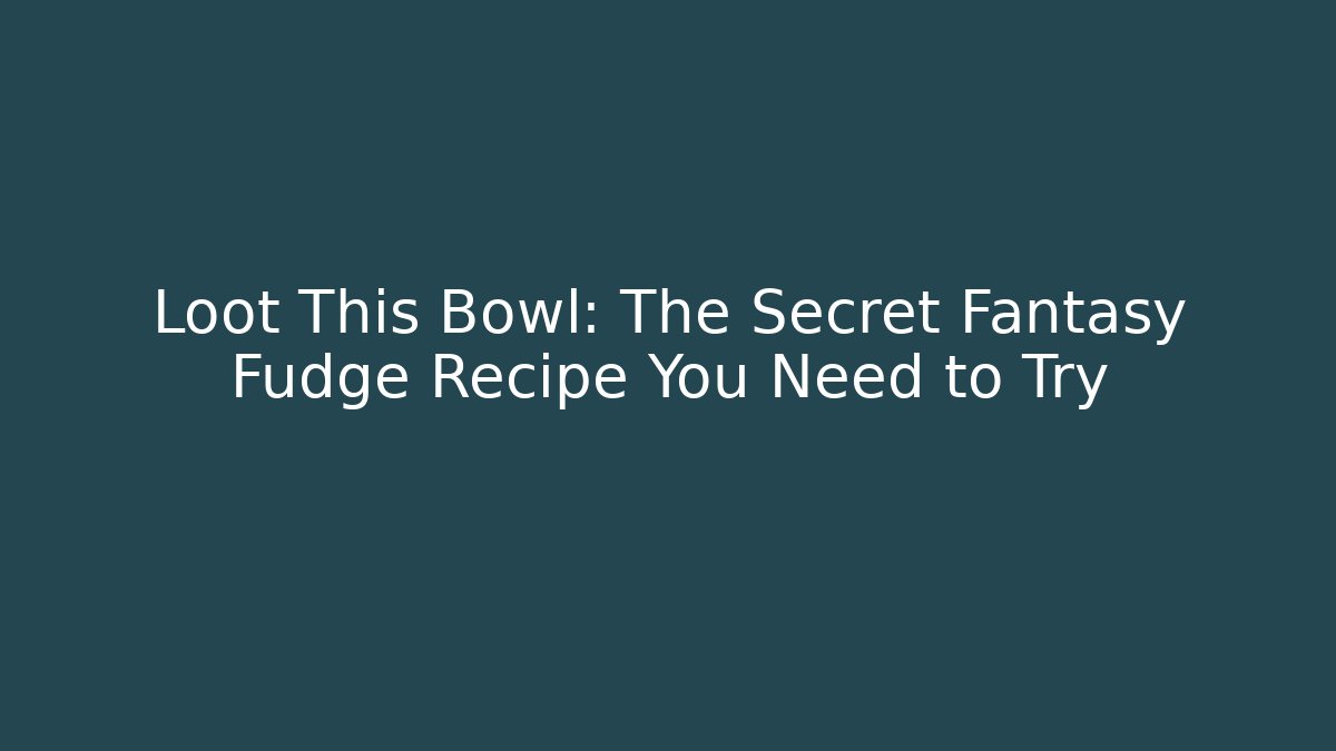 Loot This Bowl: The Secret Fantasy Fudge Recipe You Need to Try