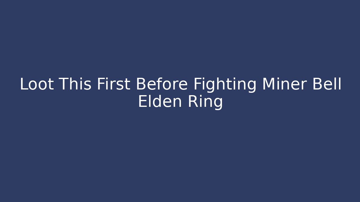 Loot This First Before Fighting Miner Bell Elden Ring