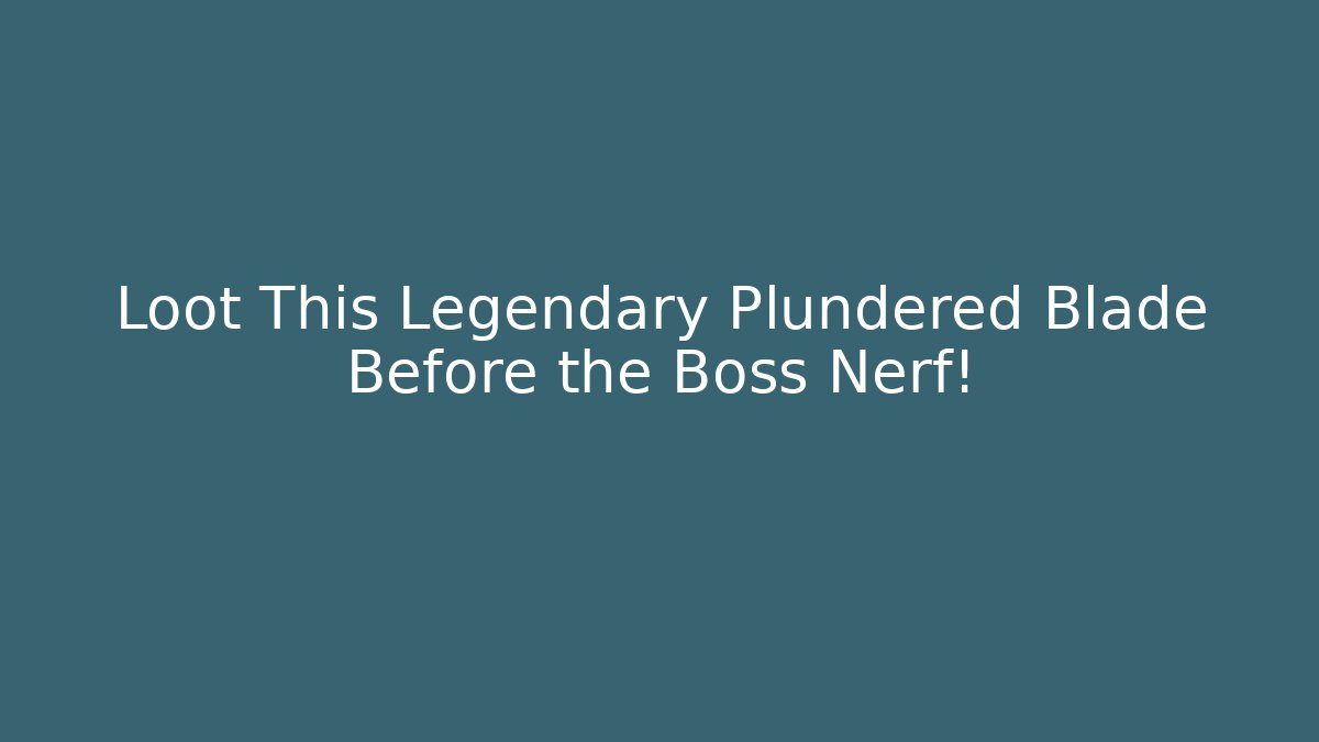 Loot This Legendary Plundered Blade Before the Boss Nerf!
