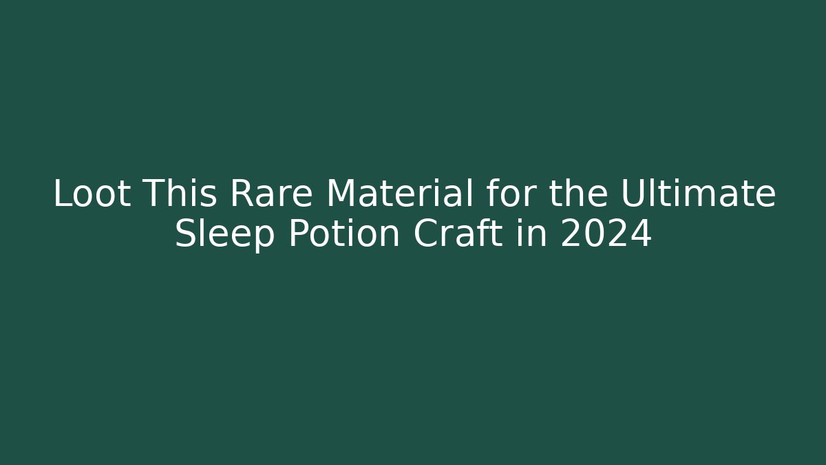 Loot This Rare Material for the Ultimate Sleep Potion Craft in 2024