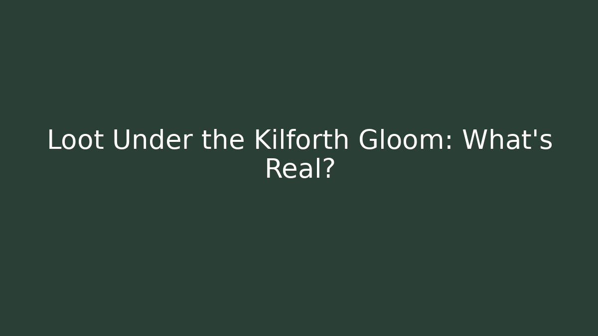 Loot Under the Kilforth Gloom: What's Real?