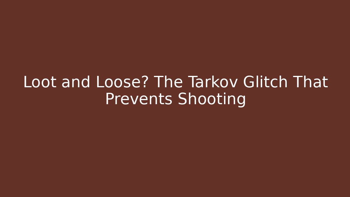 Loot and Loose? The Tarkov Glitch That Prevents Shooting