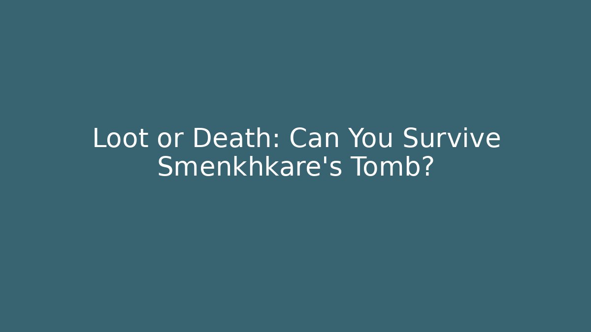 Loot or Death: Can You Survive Smenkhkare's Tomb?