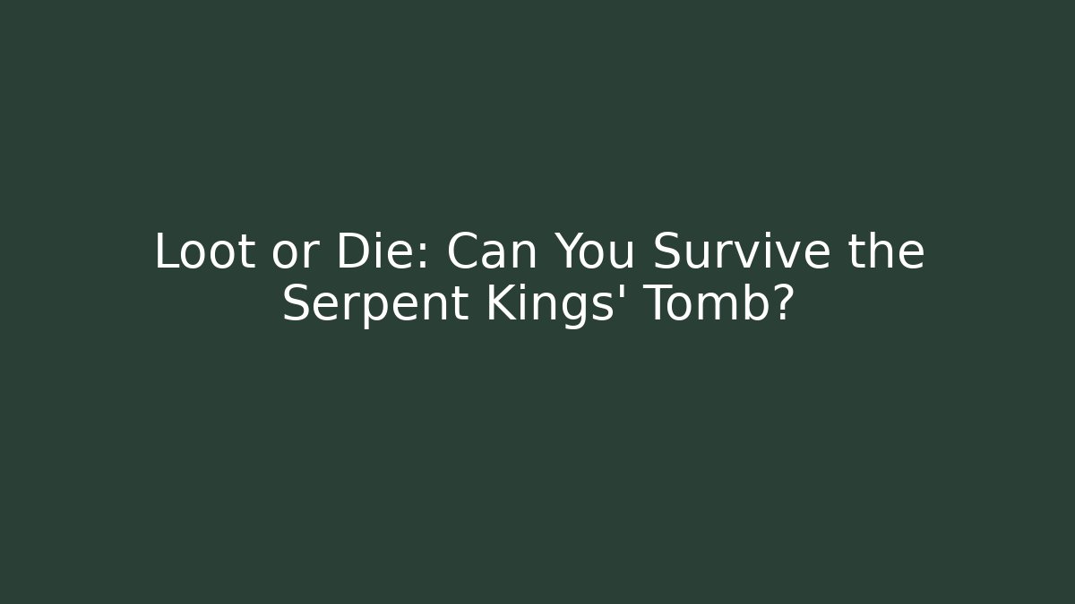 Loot or Die: Can You Survive the Serpent Kings' Tomb?