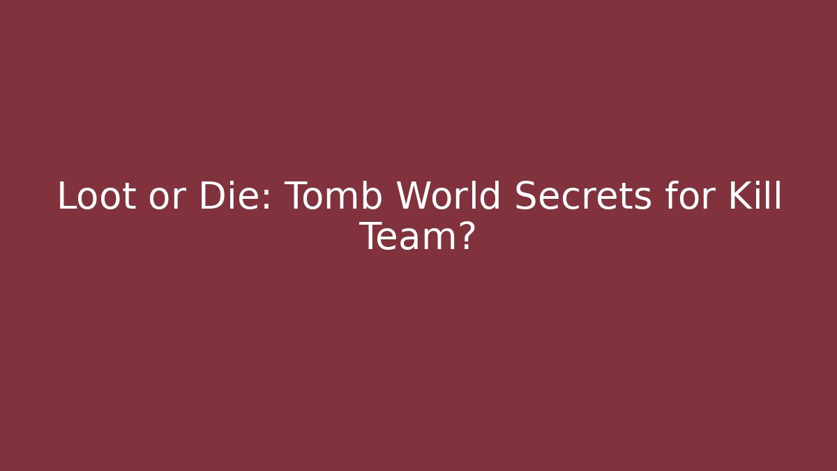 Loot or Die: Tomb World Secrets for Kill Team?