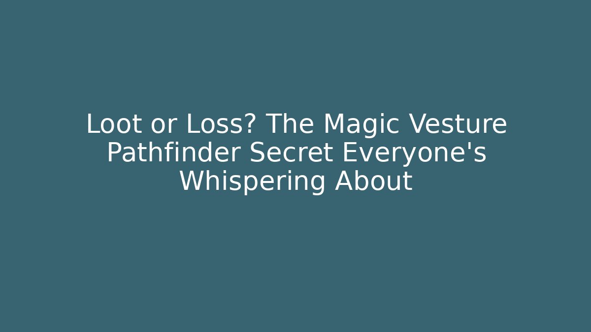 Loot or Loss? The Magic Vesture Pathfinder Secret Everyone's Whispering About