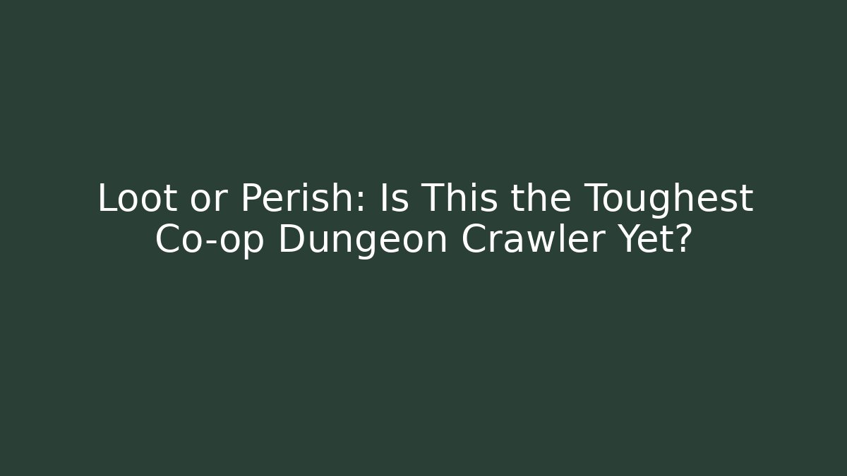 Loot or Perish: Is This the Toughest Co-op Dungeon Crawler Yet?