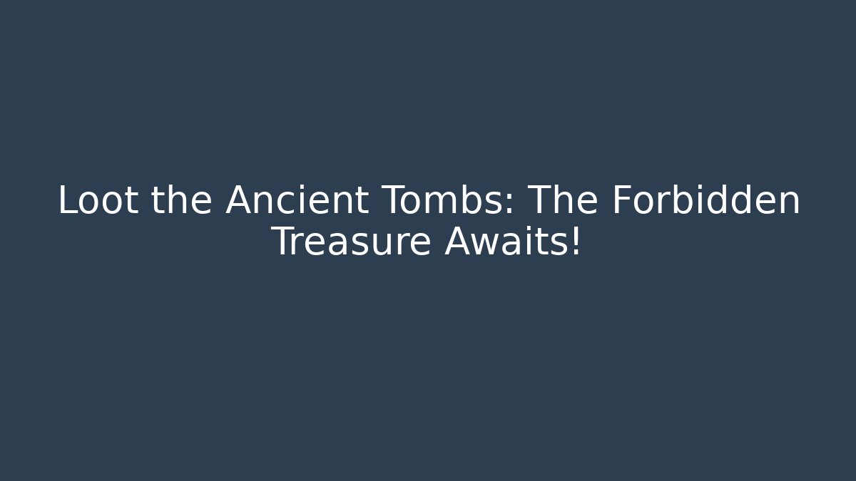 Loot the Ancient Tombs: The Forbidden Treasure Awaits!