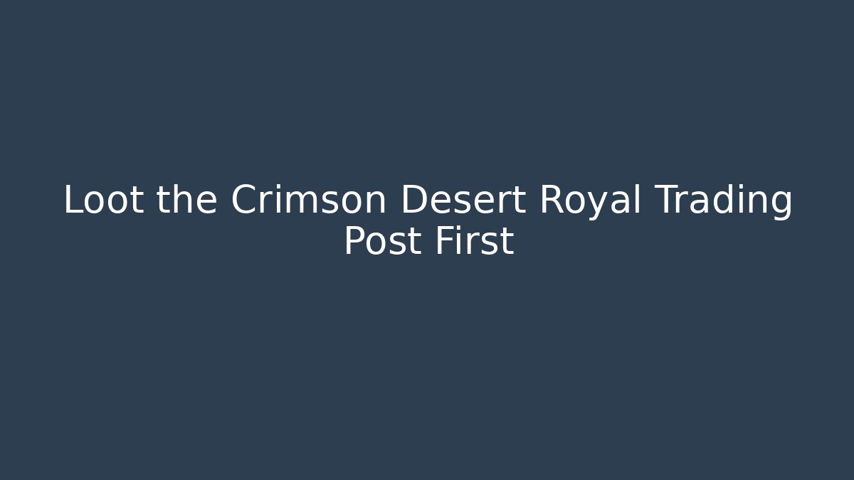 Loot the Crimson Desert Royal Trading Post First