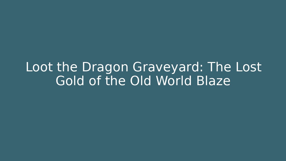 Loot the Dragon Graveyard: The Lost Gold of the Old World Blaze