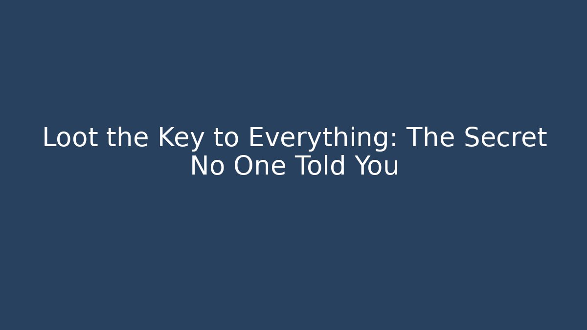 Loot the Key to Everything: The Secret No One Told You