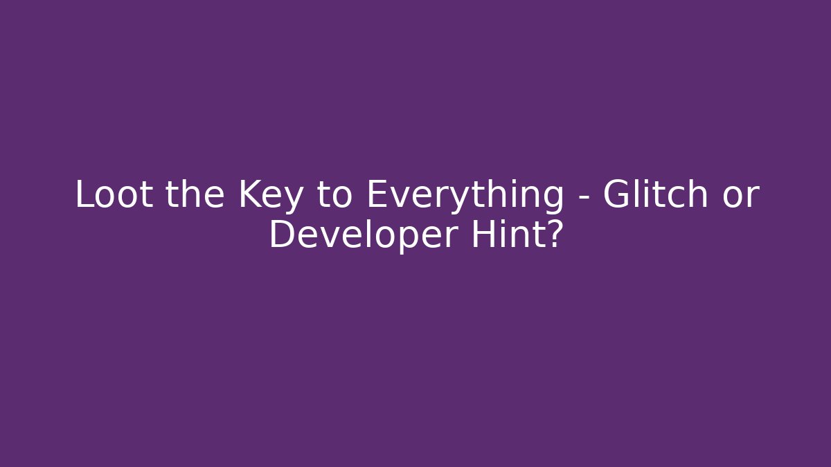 Loot the Key to Everything – Glitch or Developer Hint?