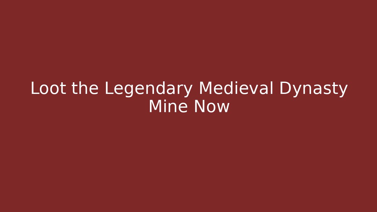 Loot the Legendary Medieval Dynasty Mine Now