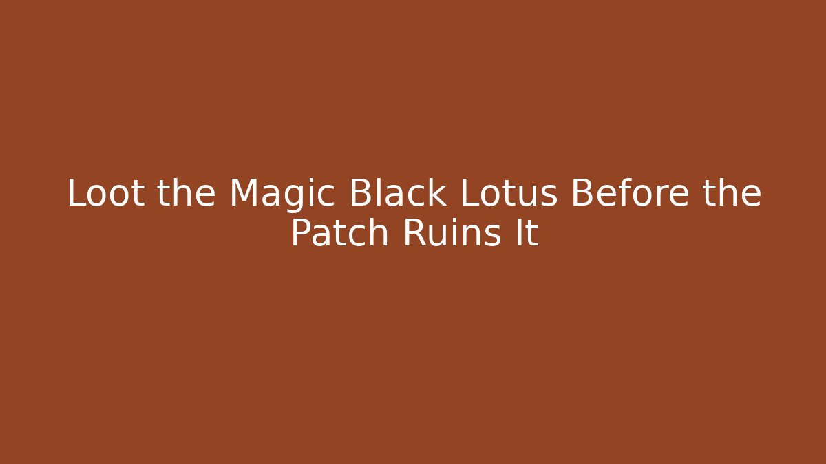 Loot the Magic Black Lotus Before the Patch Ruins It