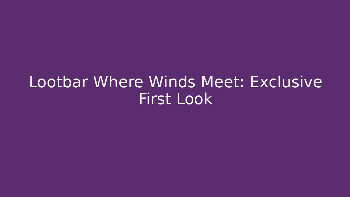 Lootbar Where Winds Meet: Exclusive First Look