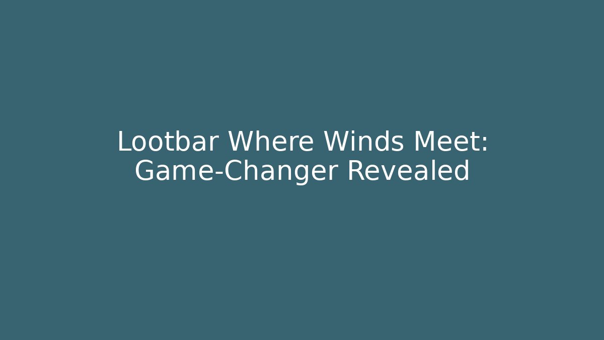 Lootbar Where Winds Meet: Game-Changer Revealed