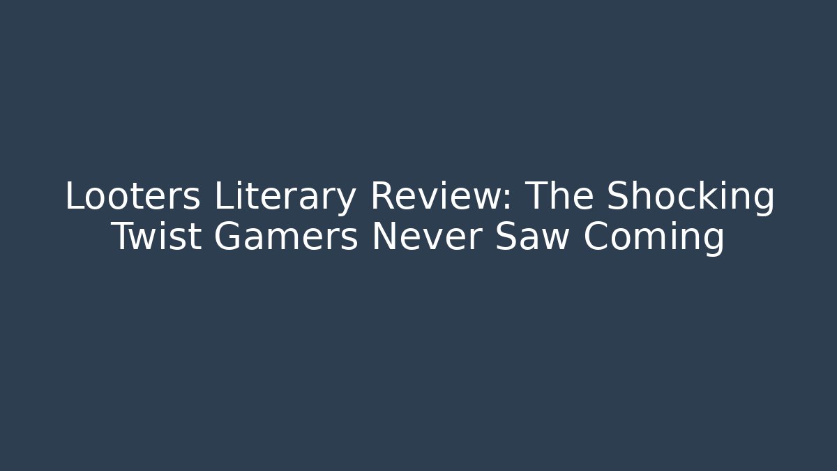 Looters Literary Review: The Shocking Twist Gamers Never Saw Coming