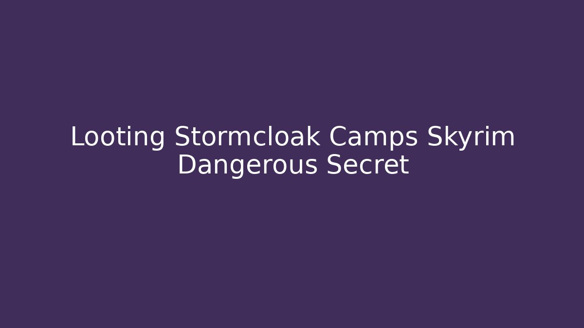 Looting Stormcloak Camps Skyrim Dangerous Secret