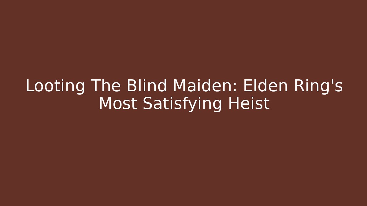 Looting The Blind Maiden: Elden Ring's Most Satisfying Heist