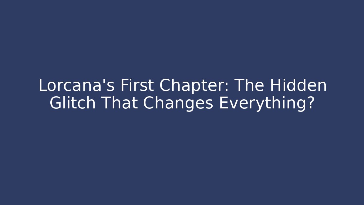 Lorcana's First Chapter: The Hidden Glitch That Changes Everything?