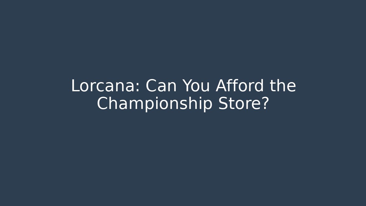 Lorcana: Can You Afford the Championship Store?