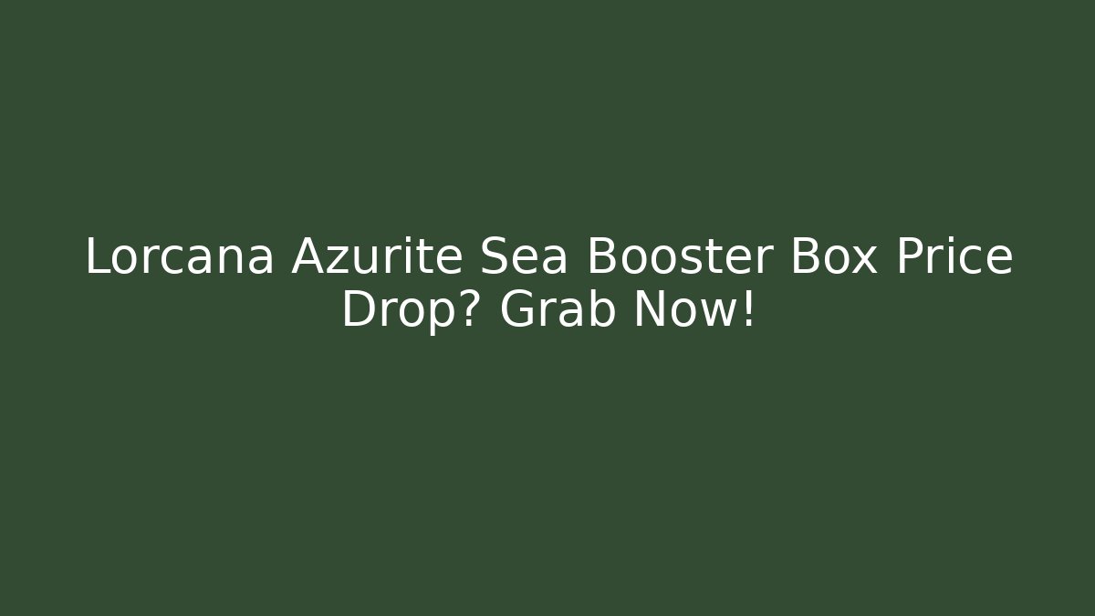 Lorcana Azurite Sea Booster Box Price Drop? Grab Now!