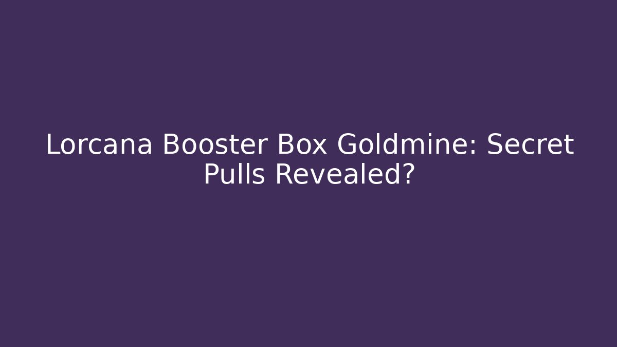 Lorcana Booster Box Goldmine: Secret Pulls Revealed?