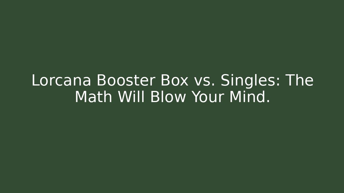 Lorcana Booster Box vs. Singles: The Math Will Blow Your Mind.