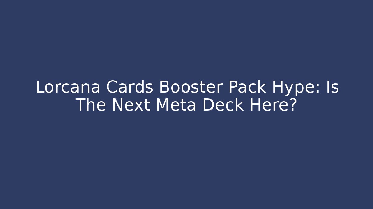 Lorcana Cards Booster Pack Hype: Is The Next Meta Deck Here?