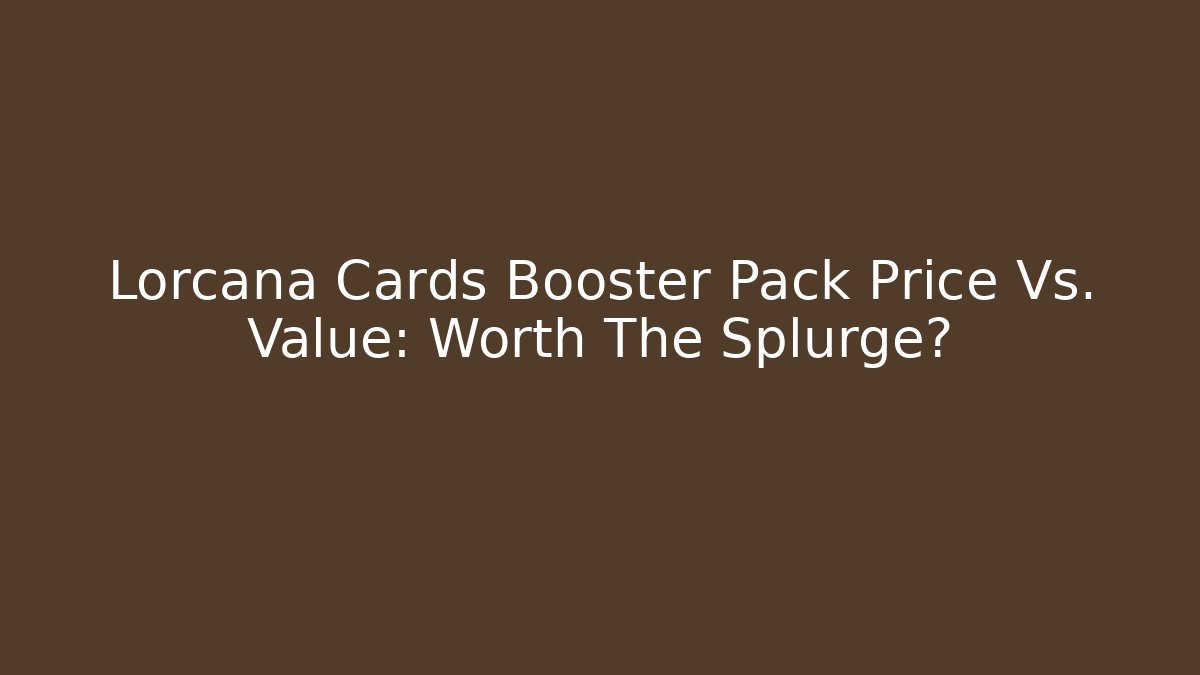 Lorcana Cards Booster Pack Price Vs. Value: Worth The Splurge? - Critter Realm