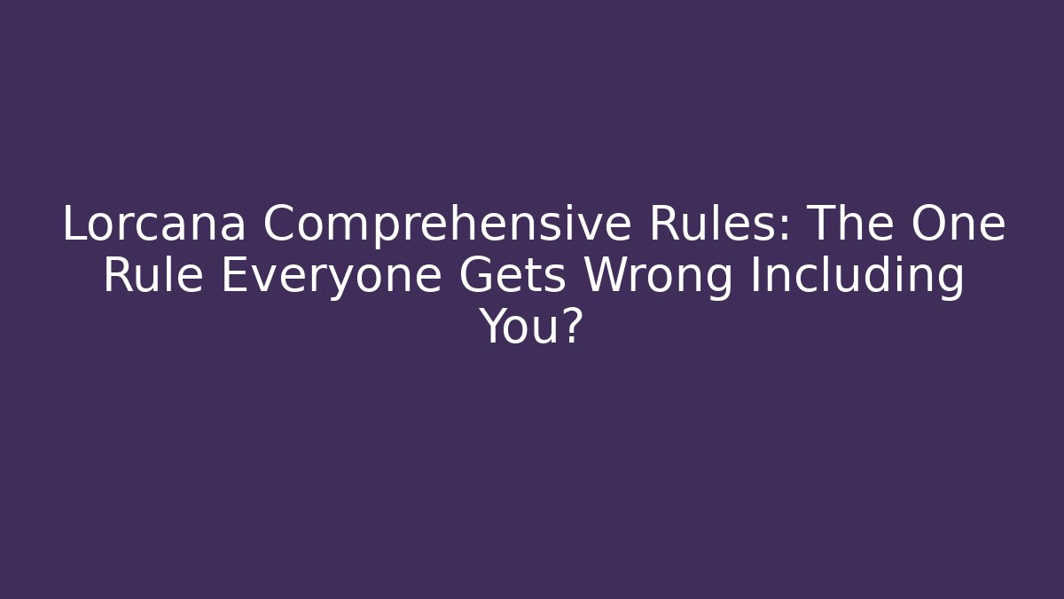Lorcana Comprehensive Rules: The One Rule Everyone Gets Wrong Including You?