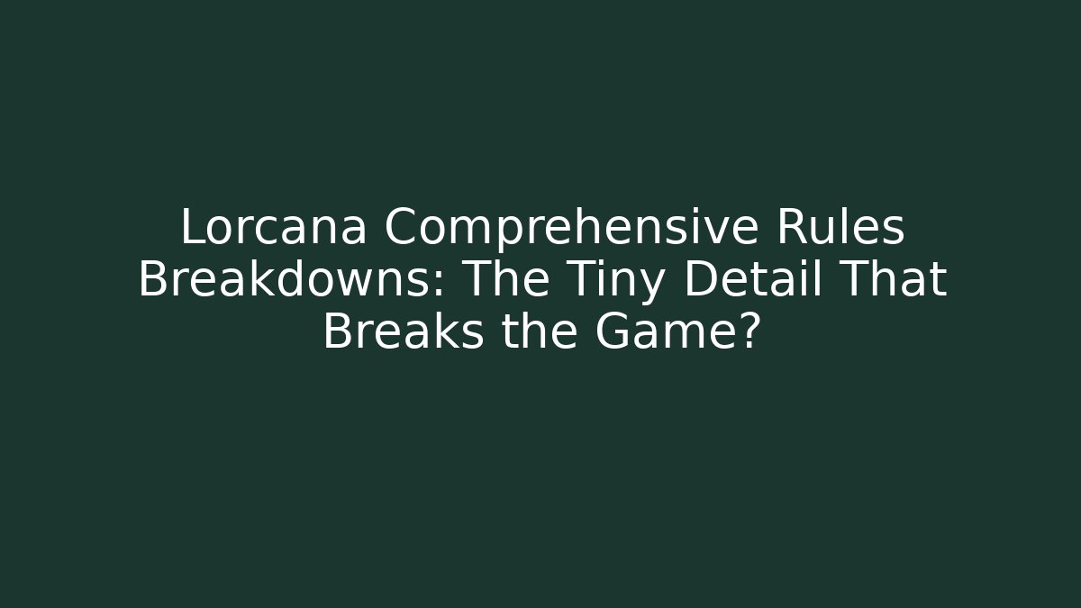 Lorcana Comprehensive Rules Breakdowns: The Tiny Detail That Breaks the Game?